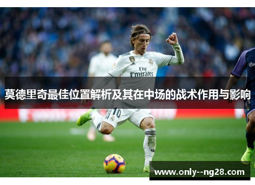 莫德里奇最佳位置解析及其在中场的战术作用与影响