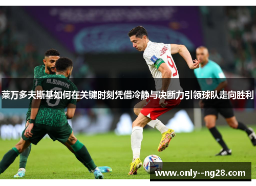 莱万多夫斯基如何在关键时刻凭借冷静与决断力引领球队走向胜利