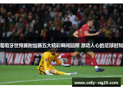 葡萄牙世预赛附加赛五大精彩瞬间回顾 激动人心的足球时刻