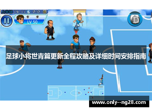 足球小将世青篇更新全程攻略及详细时间安排指南