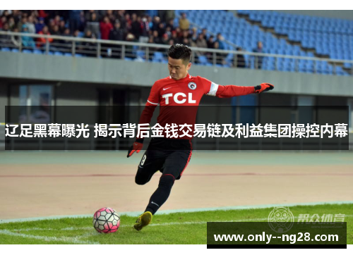辽足黑幕曝光 揭示背后金钱交易链及利益集团操控内幕