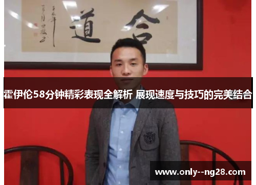 霍伊伦58分钟精彩表现全解析 展现速度与技巧的完美结合