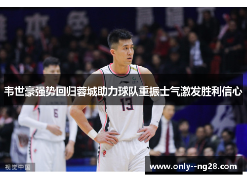 韦世豪强势回归蓉城助力球队重振士气激发胜利信心