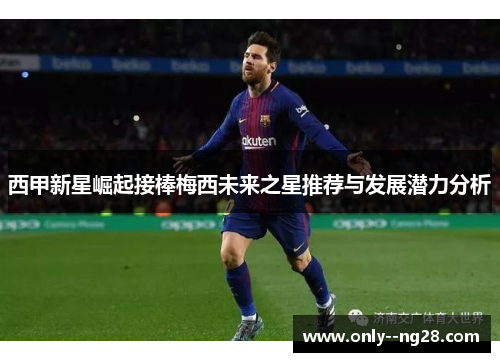 西甲新星崛起接棒梅西未来之星推荐与发展潜力分析
