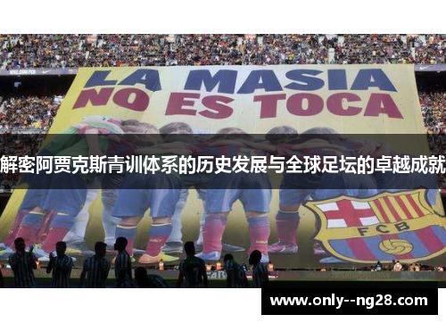 解密阿贾克斯青训体系的历史发展与全球足坛的卓越成就