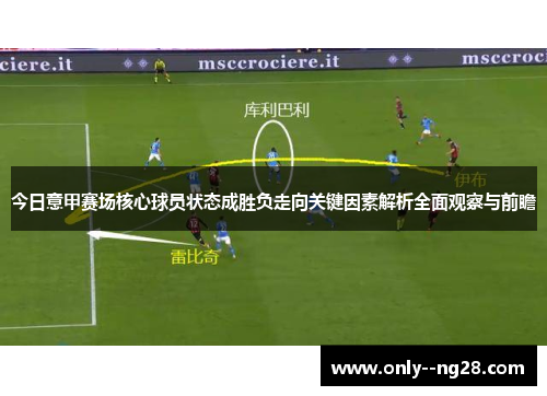 今日意甲赛场核心球员状态成胜负走向关键因素解析全面观察与前瞻 今日意甲赛场核心球员状态成胜负走向关键因素解析全面观察与前瞻