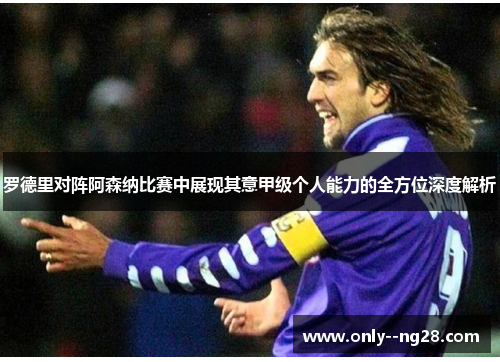 罗德里对阵阿森纳比赛中展现其意甲级个人能力的全方位深度解析 罗德里对阵阿森纳比赛中展现其意甲级个人能力的全方位深度解析