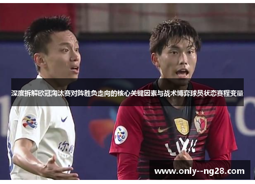 深度拆解欧冠淘汰赛对阵胜负走向的核心关键因素与战术博弈球员状态赛程变量 深度拆解欧冠淘汰赛对阵胜负走向的核心关键因素与战术博弈球员状态赛程变量