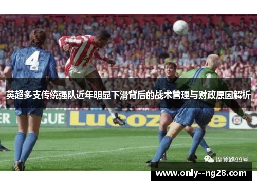 英超多支传统强队近年明显下滑背后的战术管理与财政原因解析 英超多支传统强队近年明显下滑背后的战术管理与财政原因解析