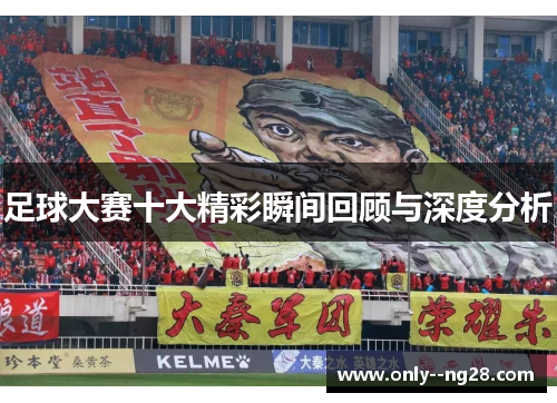 足球大赛十大精彩瞬间回顾与深度分析