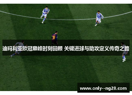 迪玛利亚欧冠巅峰时刻回顾 关键进球与助攻定义传奇之路