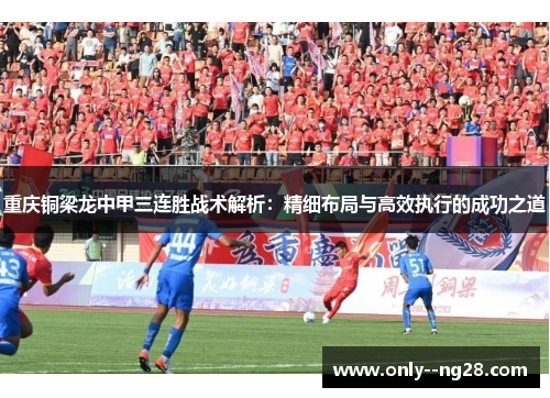 重庆铜梁龙中甲三连胜战术解析:精细布局与高效执行的成功之道 重庆铜梁龙中甲三连胜战术解析:精细布局与高效执行的成功之道