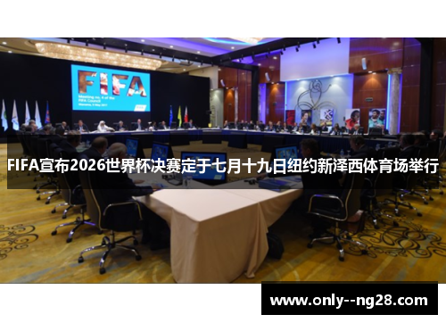 FIFA宣布2026世界杯决赛定于七月十九日纽约新泽西体育场举行 FIFA宣布2026世界杯决赛定于七月十九日纽约新泽西体育场举行