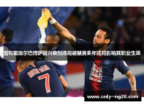 加布里埃尔巴博萨因兴奋剂违规被禁赛多年或将影响其职业生涯 加布里埃尔巴博萨因兴奋剂违规被禁赛多年或将影响其职业生涯