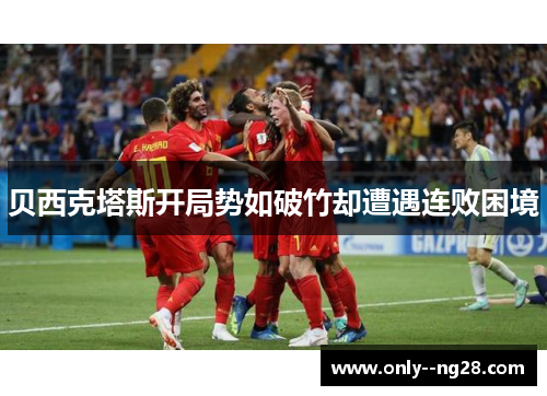 贝西克塔斯开局势如破竹却遭遇连败困境 贝西克塔斯开局势如破竹却遭遇连败困境