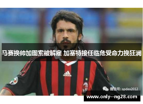 马赛换帅加图索被解雇 加塞特接任临危受命力挽狂澜 马赛换帅加图索被解雇 加塞特接任临危受命力挽狂澜