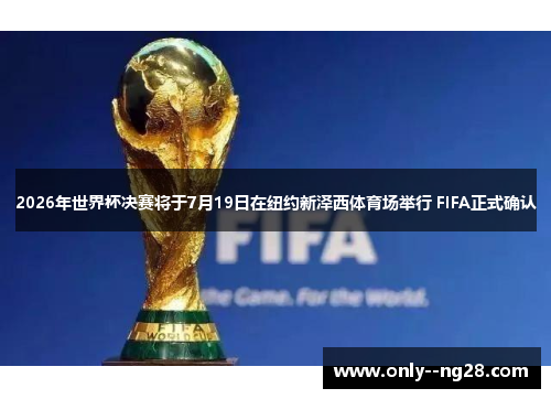 2026年世界杯决赛将于7月19日在纽约新泽西体育场举行 FIFA正式确认 2026年世界杯决赛将于7月19日在纽约新泽西体育场举行 FIFA正式确认