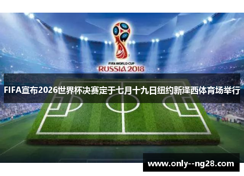 FIFA宣布2026世界杯决赛定于七月十九日纽约新泽西体育场举行 FIFA宣布2026世界杯决赛定于七月十九日纽约新泽西体育场举行