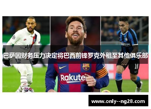 巴萨因财务压力决定将巴西前锋罗克外租至其他俱乐部 巴萨因财务压力决定将巴西前锋罗克外租至其他俱乐部