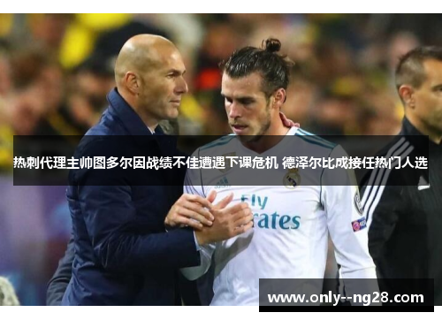 热刺代理主帅图多尔因战绩不佳遭遇下课危机 德泽尔比成接任热门人选 热刺代理主帅图多尔因战绩不佳遭遇下课危机 德泽尔比成接任热门人选